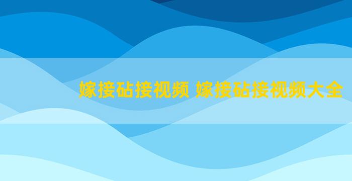 嫁接砧接视频 嫁接砧接视频大全